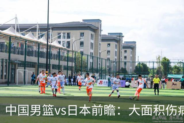 中国男篮vs日本前瞻：大面积伤病PK东道主二队 廖三宁带队冲决赛